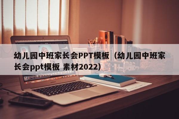 幼儿园中班家长会PPT模板（幼儿园中班家长会ppt模板 素材2022）