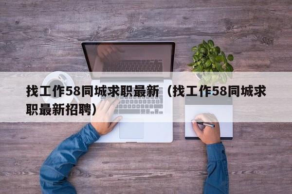 找工作58同城求职最新（找工作58同城求职最新招聘）
