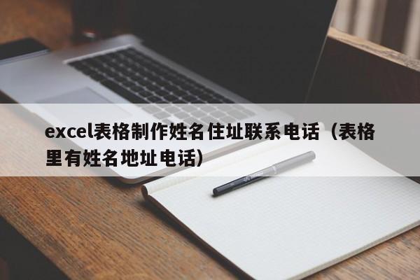 excel表格制作姓名住址联系电话（表格里有姓名地址电话）