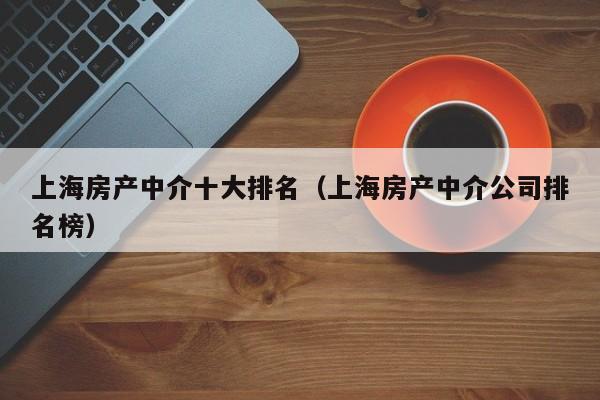 上海房产中介十大排名（上海房产中介公司排名榜）