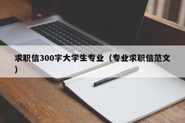 求职信300字大学生专业（专业求职信范文）