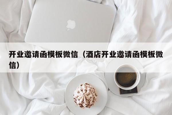开业邀请函模板微信（酒店开业邀请函模板微信）