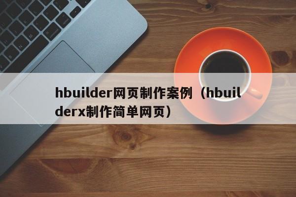 hbuilder网页制作案例（hbuilderx制作简单网页）