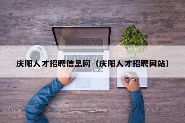 庆阳人才招聘信息网（庆阳人才招聘网站）