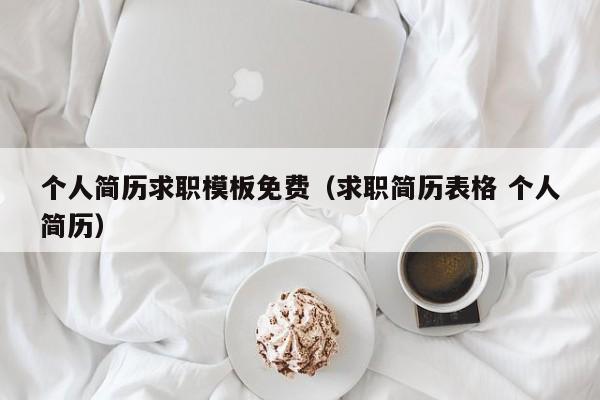 个人简历求职模板免费（求职简历表格 个人简历）