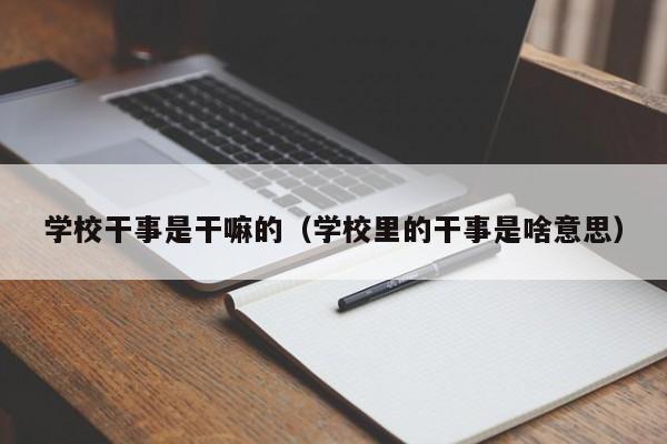 学校干事是干嘛的（学校里的干事是啥意思）