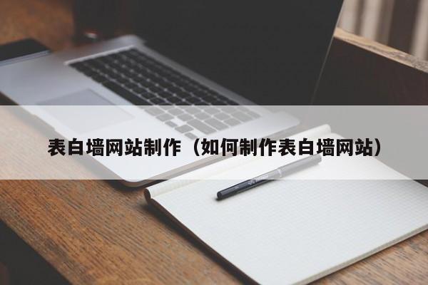 表白墙网站制作（如何制作表白墙网站）