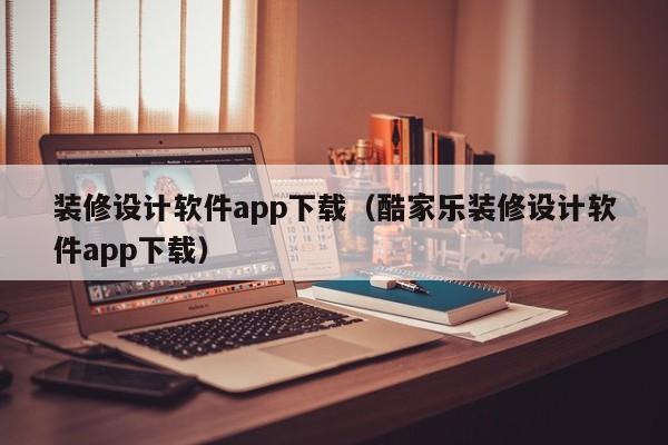 装修设计软件app下载（酷家乐装修设计软件app下载）