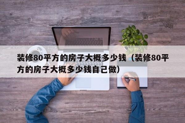 装修80平方的房子大概多少钱（装修80平方的房子大概多少钱自己做）