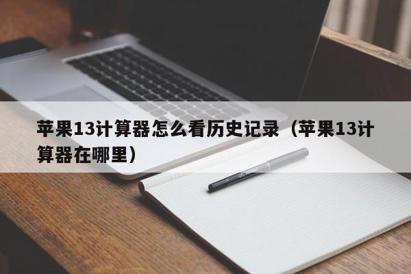 苹果13计算器怎么看历史记录（苹果13计算器在哪里）