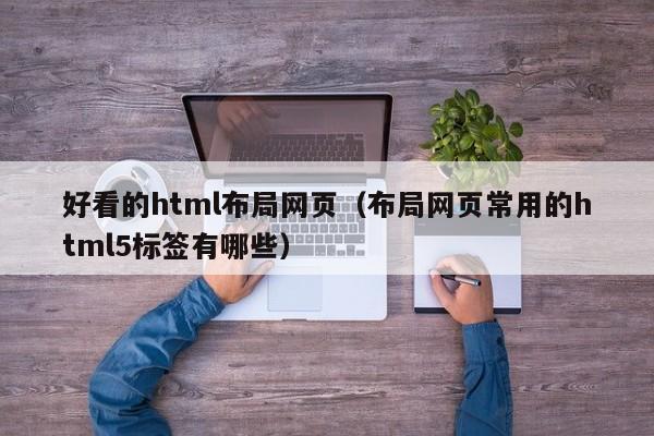 好看的html布局网页（布局网页常用的html5标签有哪些）