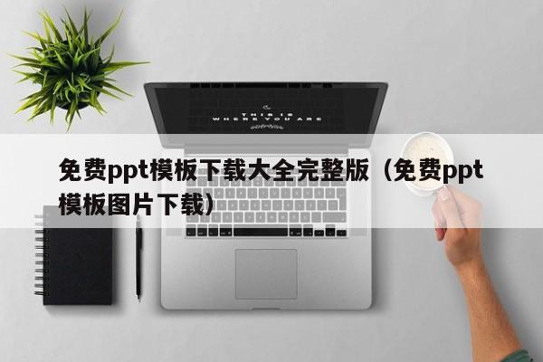 免费ppt模板下载大全完整版（免费ppt模板图片下载）