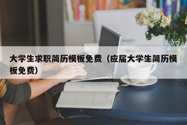 大学生求职简历模板免费（应届大学生简历模板免费）