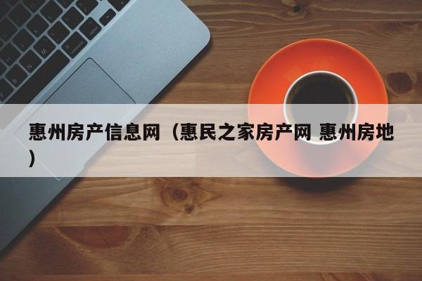 惠州房产信息网（惠民之家房产网 惠州房地）