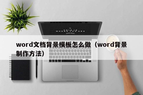 word文档背景模板怎么做（word背景制作方法）