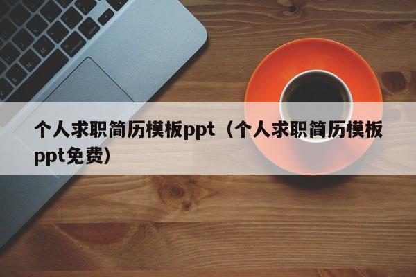 个人求职简历模板ppt（个人求职简历模板ppt免费）