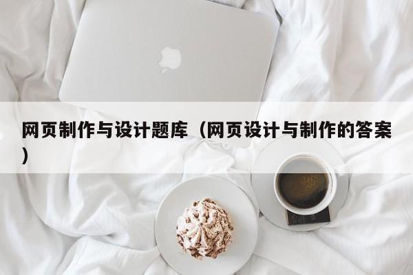 网页制作与设计题库（网页设计与制作的答案）