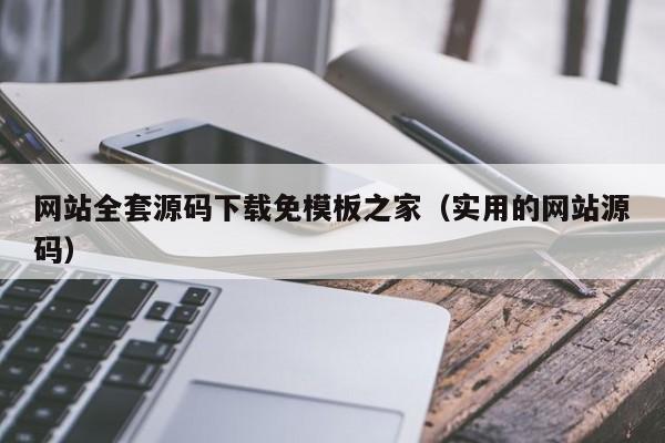 网站全套源码下载免模板之家（实用的网站源码）