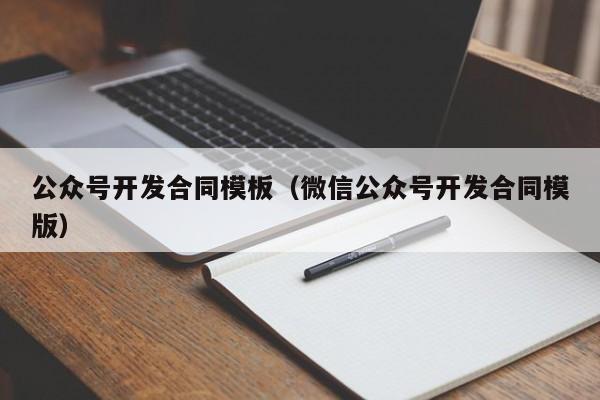 公众号开发合同模板（微信公众号开发合同模版）