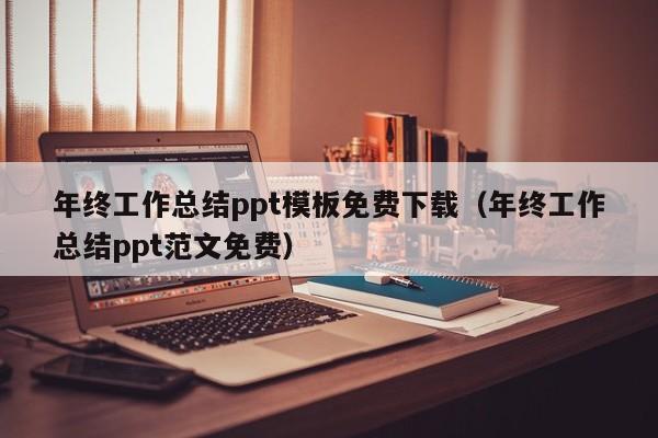 年终工作总结ppt模板免费下载（年终工作总结ppt范文免费）