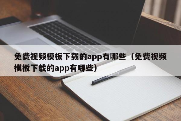 免费视频模板下载的app有哪些（免费视频模板下载的app有哪些）