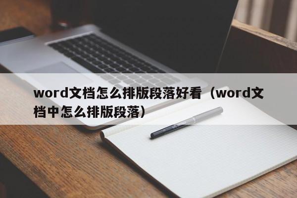 word文档怎么排版段落好看（word文档中怎么排版段落）