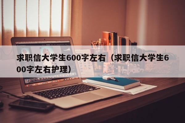 求职信大学生600字左右（求职信大学生600字左右护理）