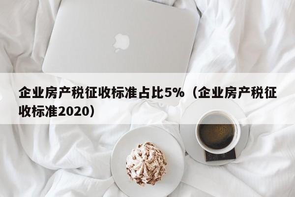 企业房产税征收标准占比5%（企业房产税征收标准2020）