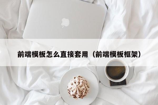 前端模板怎么直接套用（前端模板框架）