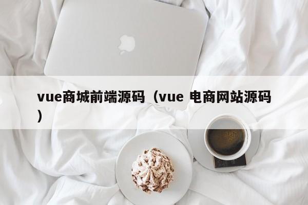 vue商城前端源码（vue 电商网站源码）