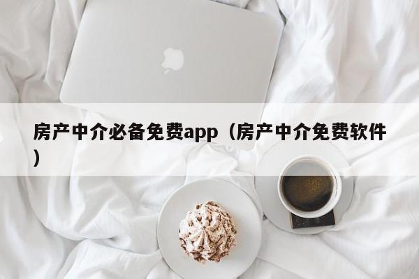 房产中介必备免费app（房产中介免费软件）