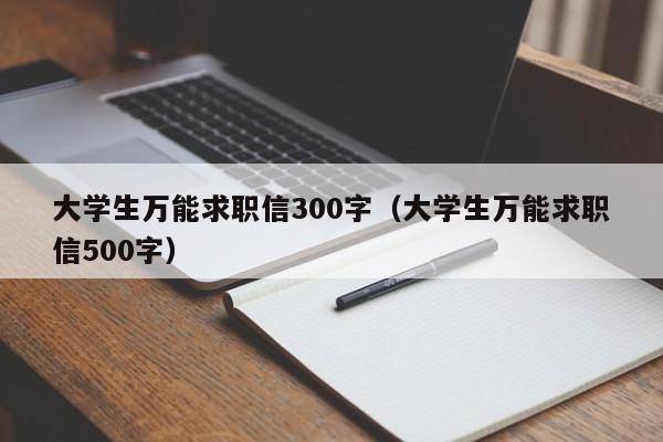 大学生万能求职信300字（大学生万能求职信500字）