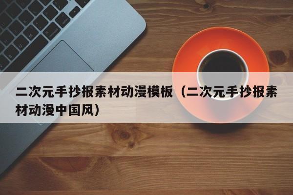 二次元手抄报素材动漫模板（二次元手抄报素材动漫中国风）
