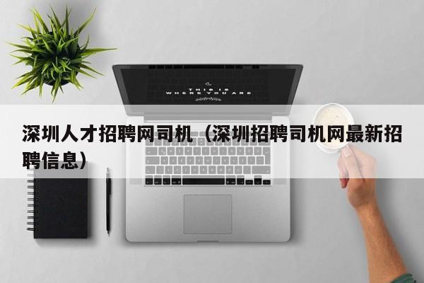 深圳人才招聘网司机（深圳招聘司机网最新招聘信息）