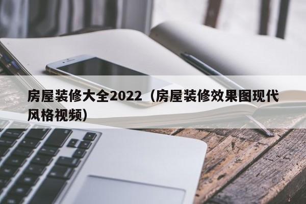 房屋装修大全2022（房屋装修效果图现代风格视频）