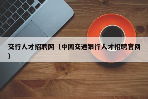 交行人才招聘网（中国交通银行人才招聘官网）