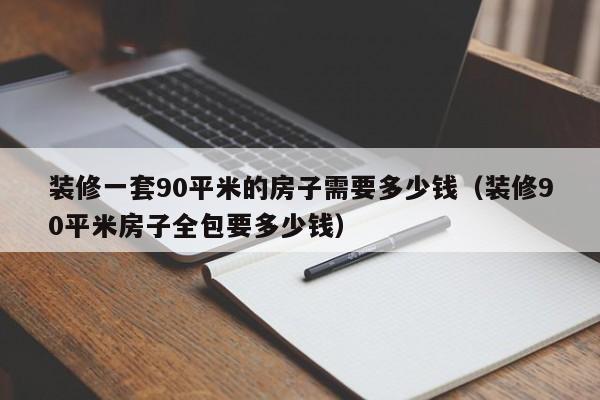 装修一套90平米的房子需要多少钱（装修90平米房子全包要多少钱）