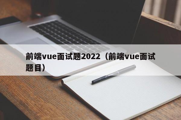 前端vue面试题2022（前端vue面试题目）