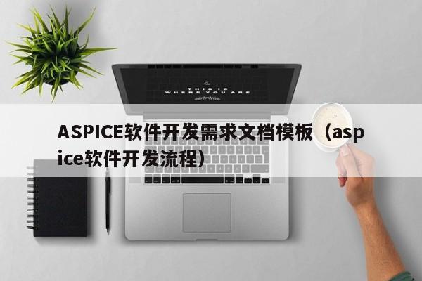 ASPICE软件开发需求文档模板（aspice软件开发流程）