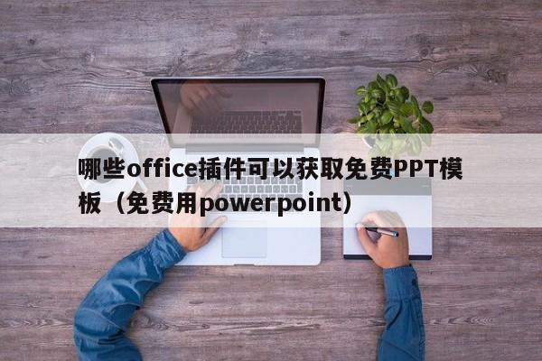 哪些office插件可以获取免费PPT模板（免费用powerpoint）