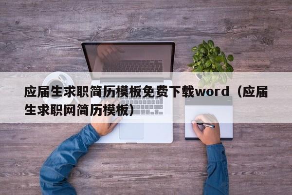 应届生求职简历模板免费下载word（应届生求职网简历模板）