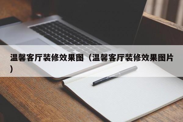 温馨客厅装修效果图（温馨客厅装修效果图片）