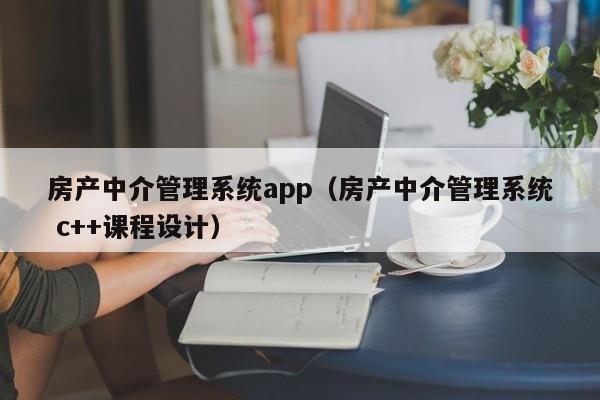 房产中介管理系统app（房产中介管理系统 c++课程设计）