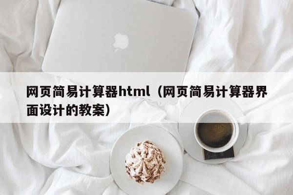 网页简易计算器html（网页简易计算器界面设计的教案）