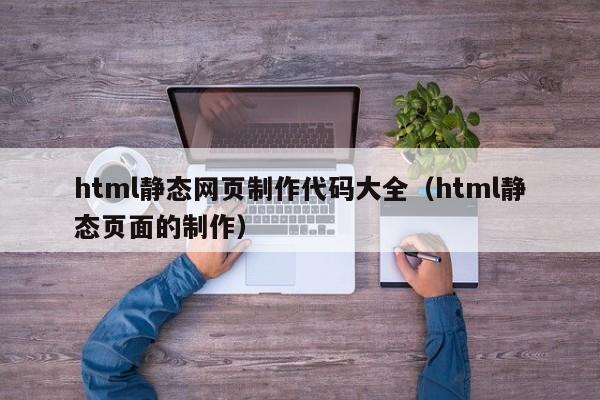 html静态网页制作代码大全（html静态页面的制作）