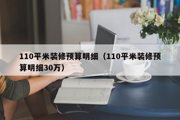 110平米装修预算明细（110平米装修预算明细30万）