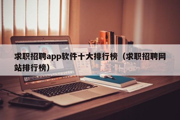 求职招聘app软件十大排行榜（求职招聘网站排行榜）