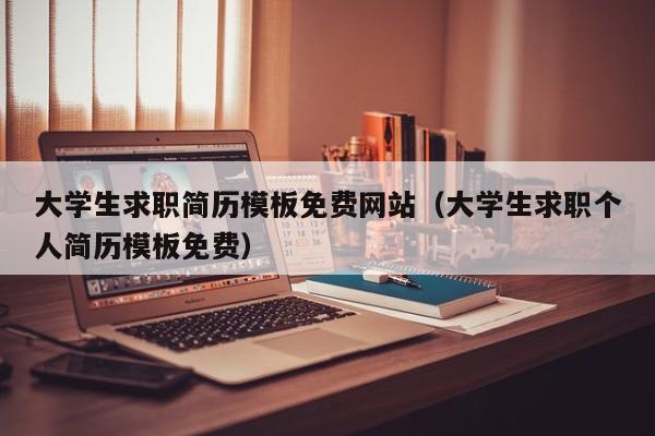 大学生求职简历模板免费网站（大学生求职个人简历模板免费）