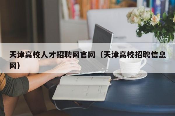 天津高校人才招聘网官网（天津高校招聘信息网）