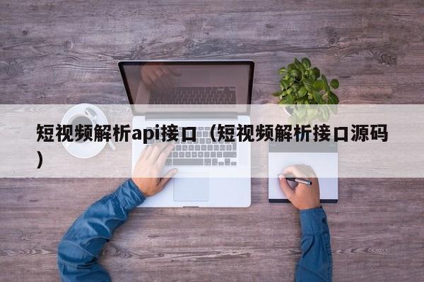 短视频解析api接口（短视频解析接口源码）
